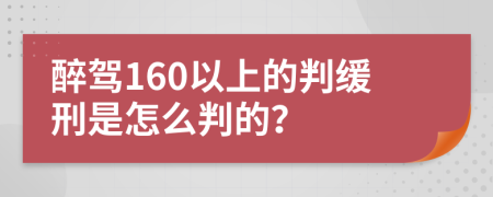 醉驾160以上的判缓刑是怎么判的？