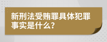 新刑法受贿罪具体犯罪事实是什么？