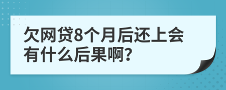 欠网贷8个月后还上会有什么后果啊？