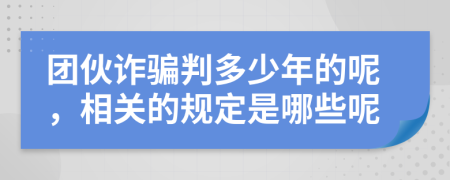 团伙诈骗判多少年的呢，相关的规定是哪些呢