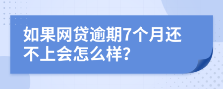 如果网贷逾期7个月还不上会怎么样？