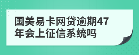 国美易卡网贷逾期47年会上征信系统吗