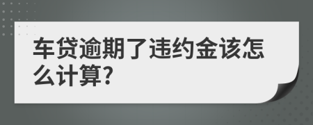 车贷逾期了违约金该怎么计算?