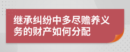 继承纠纷中多尽赡养义务的财产如何分配