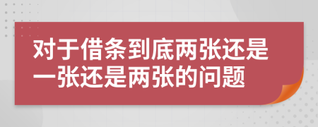 对于借条到底两张还是一张还是两张的问题