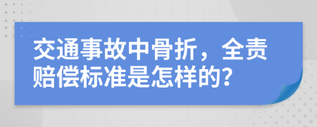 交通事故中骨折，全责赔偿标准是怎样的？