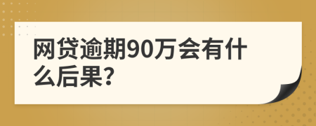 网贷逾期90万会有什么后果？