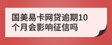 国美易卡网贷逾期10个月会影响征信吗