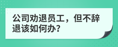 公司劝退员工，但不辞退该如何办？
