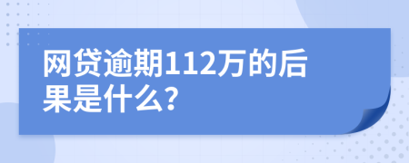 网贷逾期112万的后果是什么？