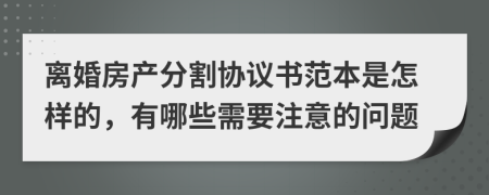 离婚房产分割协议书范本是怎样的，有哪些需要注意的问题