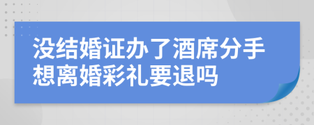 没结婚证办了酒席分手想离婚彩礼要退吗