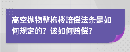 高空抛物整栋楼赔偿法条是如何规定的？该如何赔偿？