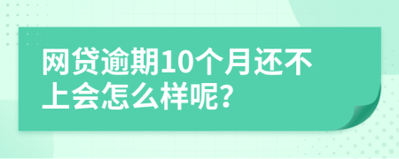 网贷逾期10个月还不上会怎么样呢？