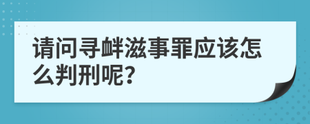 请问寻衅滋事罪应该怎么判刑呢？