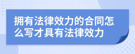 拥有法律效力的合同怎么写才具有法律效力