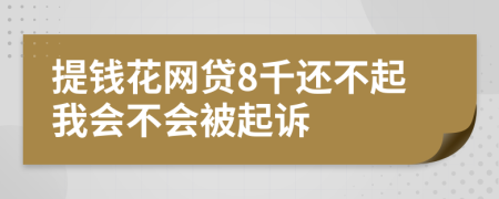 提钱花网贷8千还不起我会不会被起诉