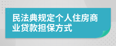 民法典规定个人住房商业贷款担保方式