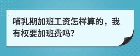 哺乳期加班工资怎样算的，我有权要加班费吗？