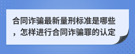 合同诈骗最新量刑标准是哪些，怎样进行合同诈骗罪的认定