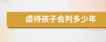 虐待孩子会判多少年