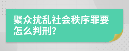 聚众扰乱社会秩序罪要怎么判刑？