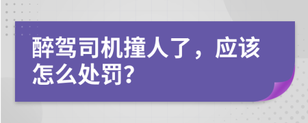 醉驾司机撞人了，应该怎么处罚？