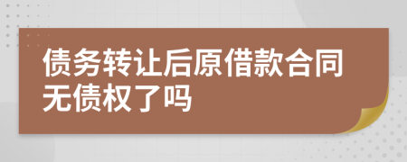 债务转让后原借款合同无债权了吗