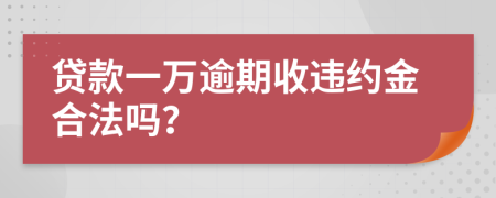 贷款一万逾期收违约金合法吗？