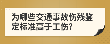 为哪些交通事故伤残鉴定标准高于工伤？