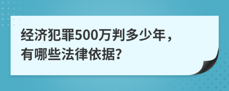 经济犯罪500万判多少年，有哪些法律依据？