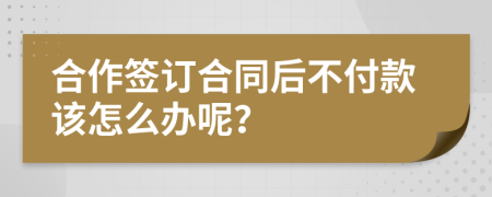 合作签订合同后不付款该怎么办呢？