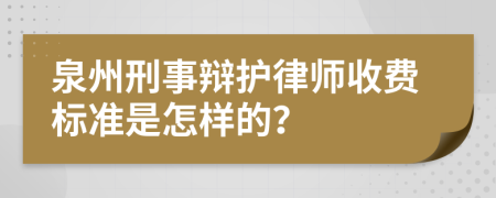 泉州刑事辩护律师收费标准是怎样的？
