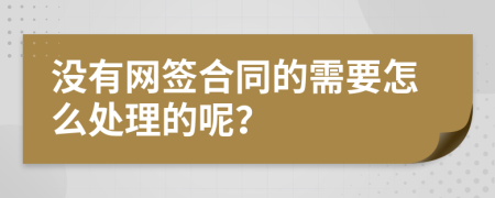 没有网签合同的需要怎么处理的呢？