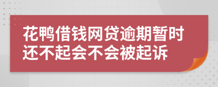 花鸭借钱网贷逾期暂时还不起会不会被起诉