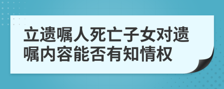 立遗嘱人死亡子女对遗嘱内容能否有知情权