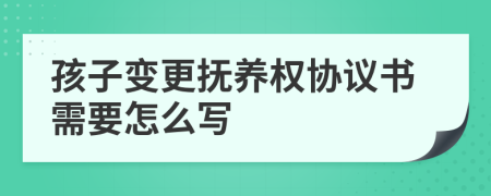 孩子变更抚养权协议书需要怎么写