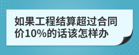 如果工程结算超过合同价10%的话该怎样办