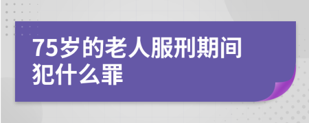 75岁的老人服刑期间犯什么罪