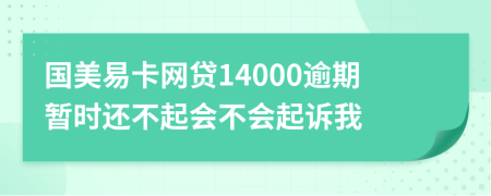 国美易卡网贷14000逾期暂时还不起会不会起诉我