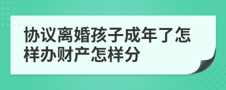 协议离婚孩子成年了怎样办财产怎样分