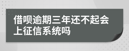 借呗逾期三年还不起会上征信系统吗