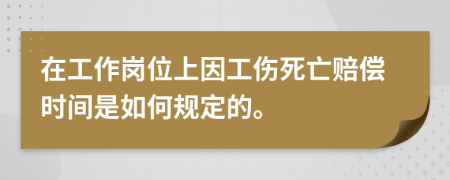 在工作岗位上因工伤死亡赔偿时间是如何规定的。