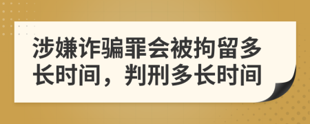 涉嫌诈骗罪会被拘留多长时间，判刑多长时间