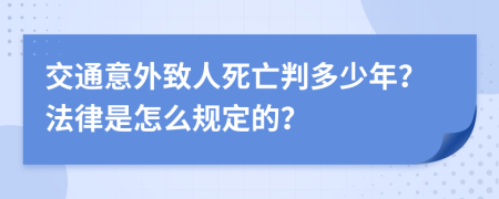 交通意外致人死亡判多少年？法律是怎么规定的？