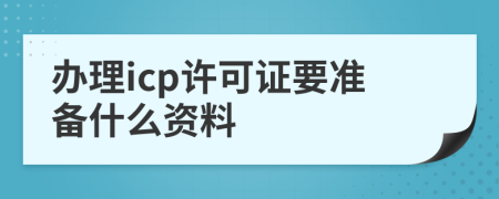 办理icp许可证要准备什么资料