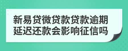 新易贷微贷款贷款逾期延迟还款会影响征信吗