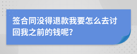 签合同没得退款我要怎么去讨回我之前的钱呢？