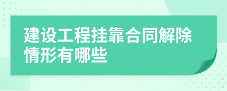 建设工程挂靠合同解除情形有哪些