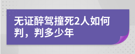 无证醉驾撞死2人如何判，判多少年